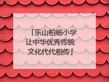 乐山柏杨小学让中华优秀传统文化代代相传