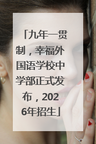 九年一贯制，幸福外国语学校中学部正式发布，2026年招生