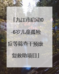 九江市启动0-6岁儿童孤独症等筛查干预康复救助项目