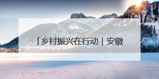 乡村振兴在行动｜安徽潜山：全域旅游绘就“景美业兴民富”新画卷