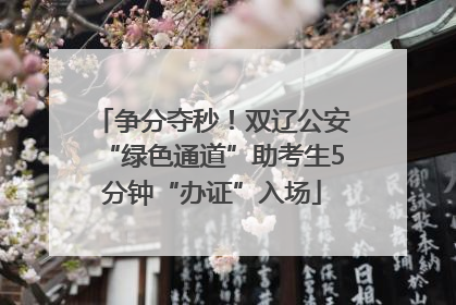 争分夺秒！双辽公安“绿色通道”助考生5分钟“办证”入场