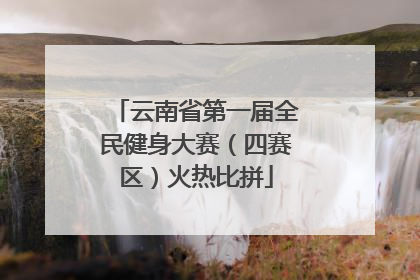 云南省第一届全民健身大赛（四赛区）火热比拼