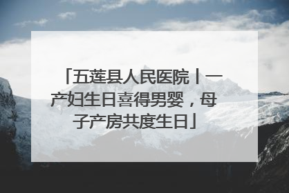 五莲县人民医院丨一产妇生日喜得男婴，母子产房共度生日