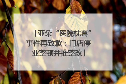 亚朵“医院枕套”事件再致歉：门店停业整顿并推整改
