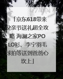 京东618带来父亲节送礼超全攻略 海澜之家POLO衫、李宁羽毛球拍等送到爸爸心坎上