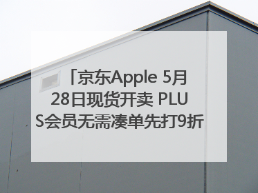 京东Apple 5月28日现货开卖 PLUS会员无需凑单先打9折再叠618优惠