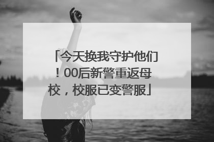 今天换我守护他们！00后新警重返母校，校服已变警服
