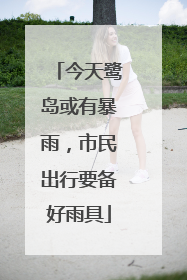 今天鹭岛或有暴雨，市民出行要备好雨具