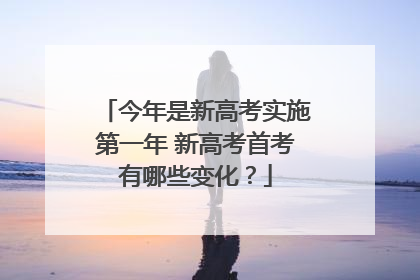 今年是新高考实施第一年 新高考首考有哪些变化？