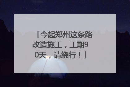 今起郑州这条路改造施工，工期90天，请绕行！