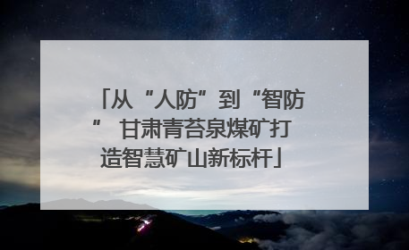 从“人防”到“智防” 甘肃青苔泉煤矿打造智慧矿山新标杆