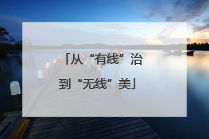 从“有线”治到“无线”美