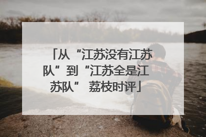 从“江苏没有江苏队”到“江苏全是江苏队” 荔枝时评