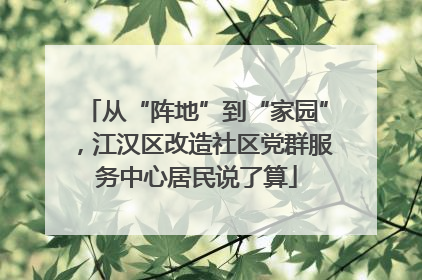 从“阵地”到“家园”，江汉区改造社区党群服务中心居民说了算