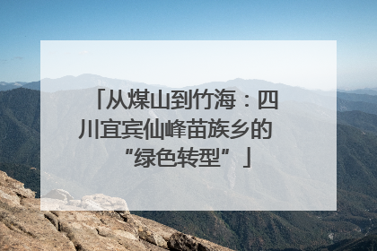 从煤山到竹海：四川宜宾仙峰苗族乡的“绿色转型”