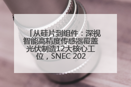 从硅片到组件：深视智能高精度传感器覆盖光伏制造12大核心工位，SNEC 2025诚邀见证