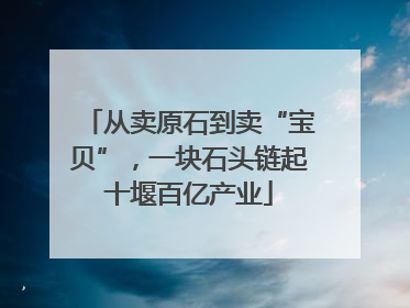 从卖原石到卖“宝贝”，一块石头链起十堰百亿产业