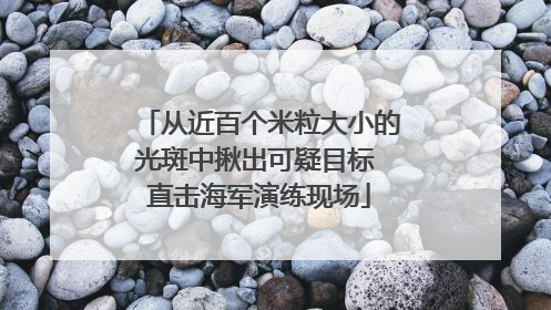 从近百个米粒大小的光斑中揪出可疑目标 直击海军演练现场