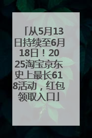 从5月13日持续至6月18日！2025淘宝京东史上最长618活动，红包领取入口