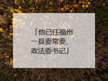 他已任福州一县委常委、政法委书记