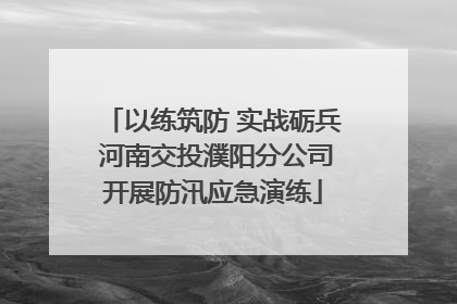 以练筑防 实战砺兵 河南交投濮阳分公司开展防汛应急演练