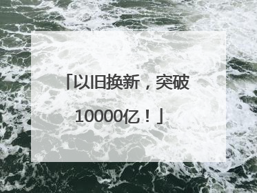 以旧换新，突破10000亿！
