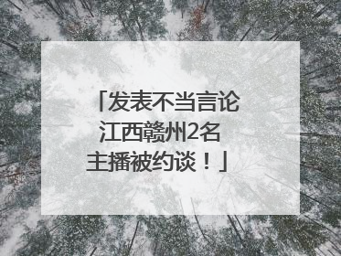发表不当言论 江西赣州2名主播被约谈！