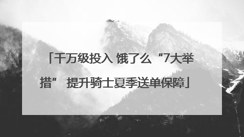 千万级投入 饿了么“7大举措” 提升骑士夏季送单保障