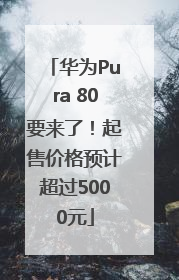 华为Pura 80要来了！起售价格预计超过5000元