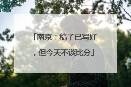 南京：稿子已写好，但今天不谈比分