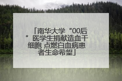南华大学“00后”医学生捐献造血干细胞 点燃白血病患者生命希望