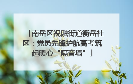 南岳区祝融街道衡岳社区：党员先锋护航高考筑起暖心“隔音墙”