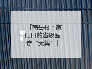 南岳村：家门口的省级医疗“大集”