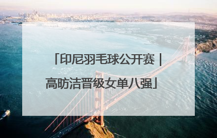 印尼羽毛球公开赛｜高昉洁晋级女单八强
