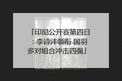 印尼公开赛第四日：李诗沣领衔 国羽多对组合冲击四强