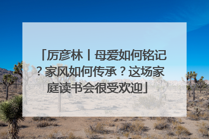 厉彦林丨母爱如何铭记？家风如何传承？这场家庭读书会很受欢迎
