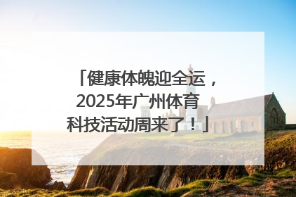 健康体魄迎全运，2025年广州体育科技活动周来了！