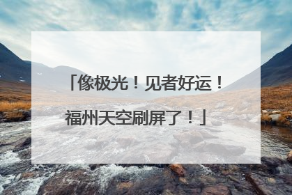 像极光！见者好运！福州天空刷屏了！