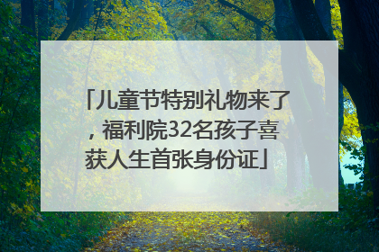 儿童节特别礼物来了，福利院32名孩子喜获人生首张身份证