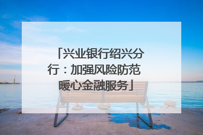 兴业银行绍兴分行：加强风险防范 暖心金融服务