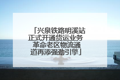 兴泉铁路明溪站正式开通货运业务 革命老区物流通道再添强劲引擎