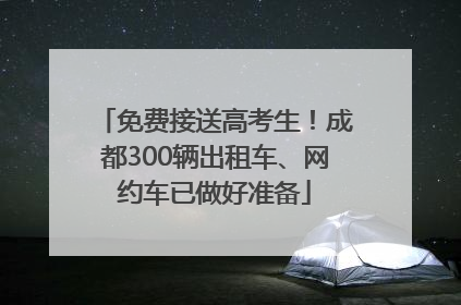 免费接送高考生！成都300辆出租车、网约车已做好准备