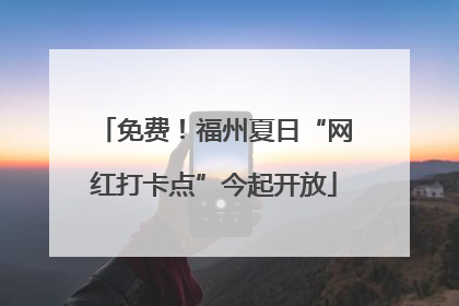 免费！福州夏日“网红打卡点”今起开放