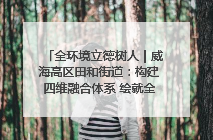 全环境立德树人｜威海高区田和街道：构建四维融合体系 绘就全环境立德树人新画卷