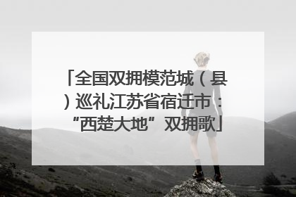 全国双拥模范城（县）巡礼江苏省宿迁市：“西楚大地”双拥歌