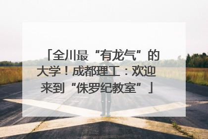 全川最“有龙气”的大学！成都理工：欢迎来到“侏罗纪教室”