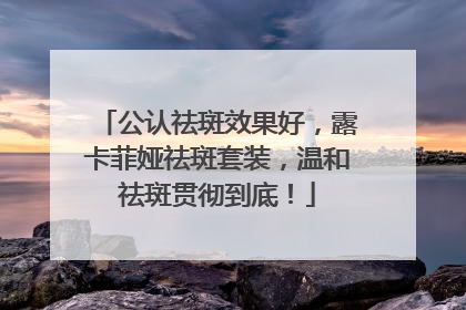 公认祛斑效果好，露卡菲娅祛斑套装，温和祛斑贯彻到底！