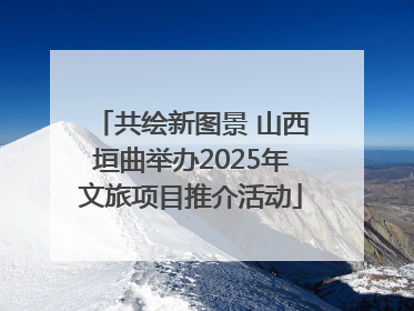 共绘新图景 山西垣曲举办2025年文旅项目推介活动