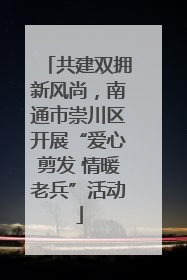 共建双拥新风尚，南通市崇川区开展“爱心剪发 情暖老兵”活动