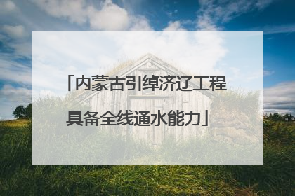 内蒙古引绰济辽工程具备全线通水能力
